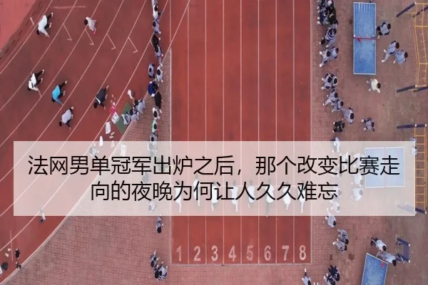 法网男单冠军出炉之后，那个改变比赛走向的夜晚为何让人久久难忘